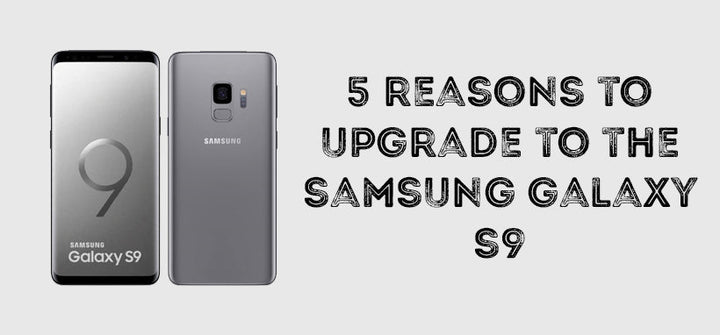 5 Reasons To Upgrade To The Samsung Galaxy S9 - Mobile Madhouse