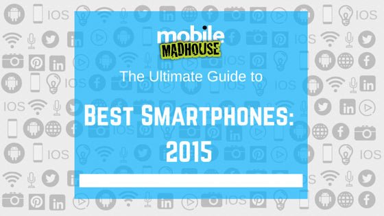 Best Smartphones 2015: An End Review of Average Opinion - Mobile Madhouse