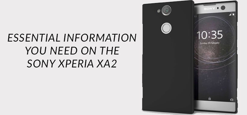 The essential information you need on the Sony Xperia Xa2 - Mobile Madhouse